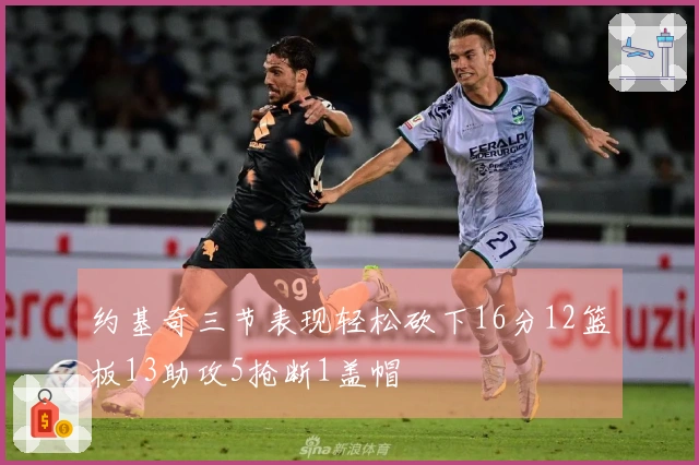 约基奇三节表现轻松砍下16分12篮板13助攻5抢断1盖帽