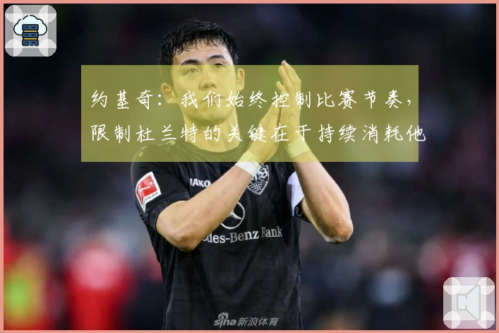 约基奇：我们始终控制比赛节奏，限制杜兰特的关键在于持续消耗他