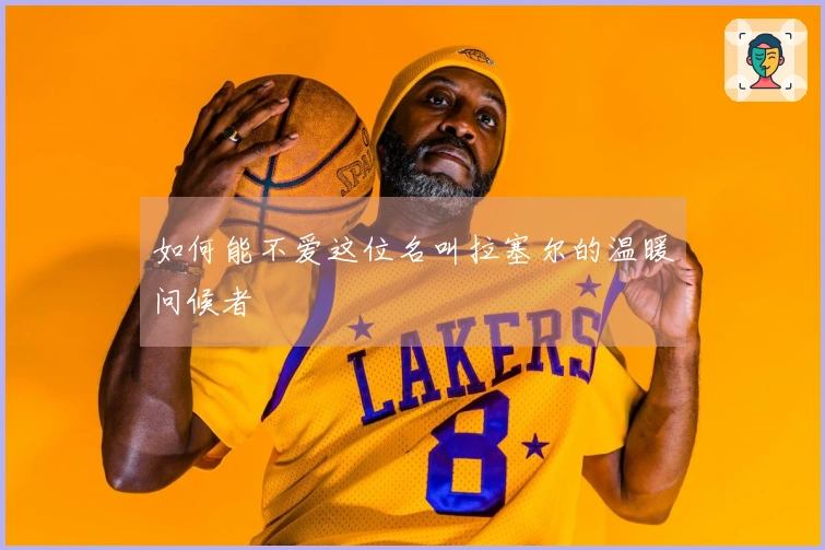 如何能不爱这位名叫拉塞尔的温暖问候者