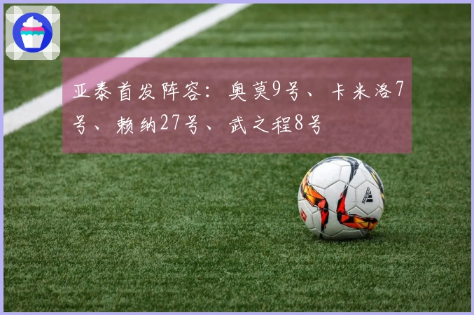 亚泰首发阵容：奥莫9号、卡米洛7号、赖纳27号、武之程8号