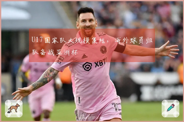 U17国家队大规模集结，海外球员归队备战亚洲杯