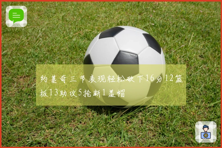 约基奇三节表现轻松砍下16分12篮板13助攻5抢断1盖帽