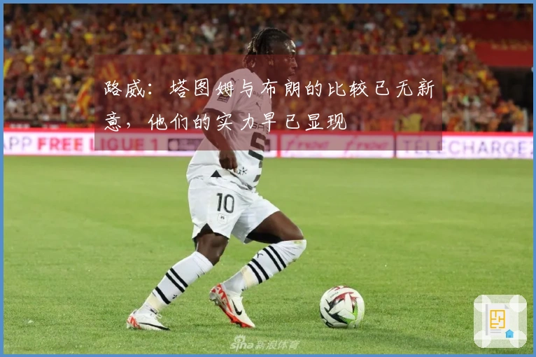 路威：塔图姆与布朗的比较已无新意，他们的实力早已显现
