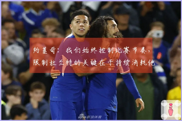 约基奇：我们始终控制比赛节奏，限制杜兰特的关键在于持续消耗他