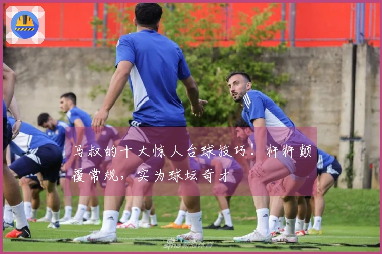 马叔的十大惊人台球技巧！杆杆颠覆常规，实为球坛奇才