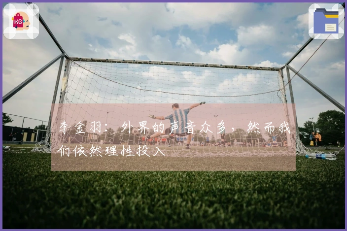 李金羽：外界的声音众多，然而我们依然理性投入